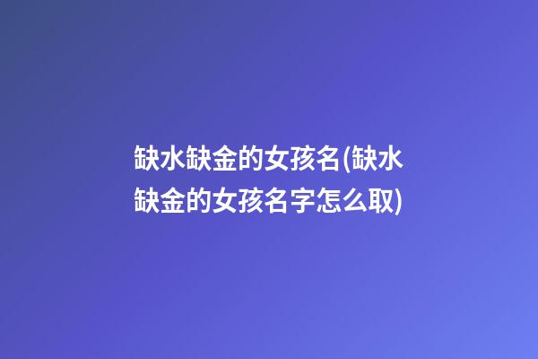 缺水缺金的女孩名(缺水缺金的女孩名字怎么取)