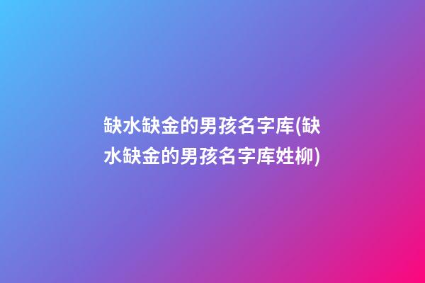缺水缺金的男孩名字库(缺水缺金的男孩名字库姓柳)