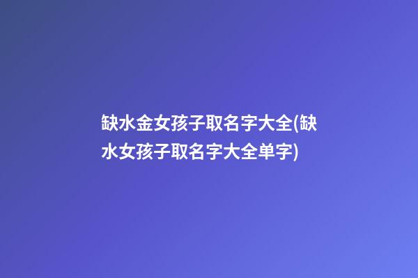 缺水金女孩子取名字大全(缺水女孩子取名字大全单字)