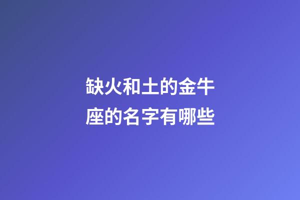 缺火和土的金牛座的名字有哪些-第1张-星座运势-玄机派