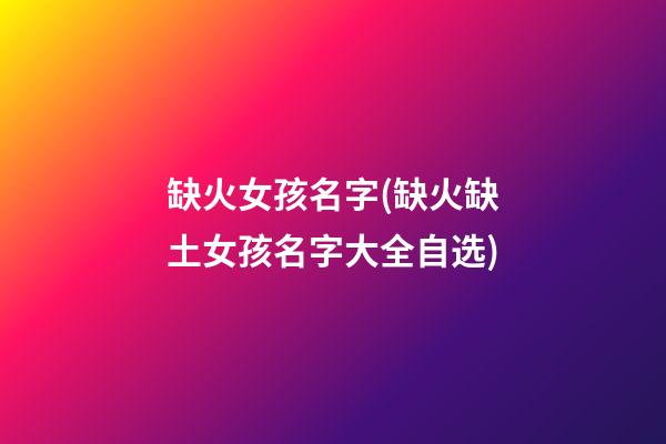 缺火女孩名字(缺火缺土女孩名字大全自选)