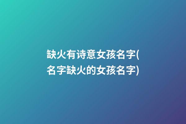 缺火有诗意女孩名字(名字缺火的女孩名字)