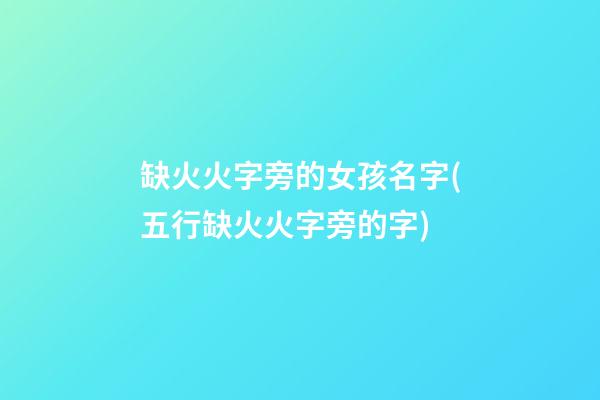 缺火火字旁的女孩名字(五行缺火火字旁的字)