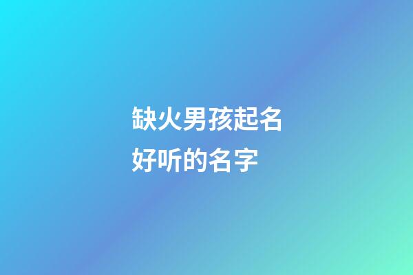 缺火男孩起名好听的名字
