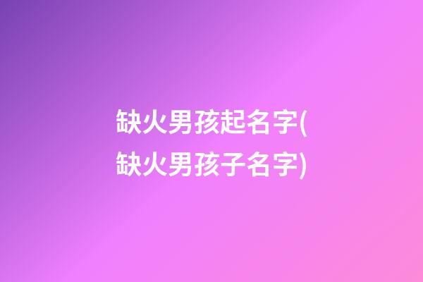 缺火男孩起名字(缺火男孩子名字)