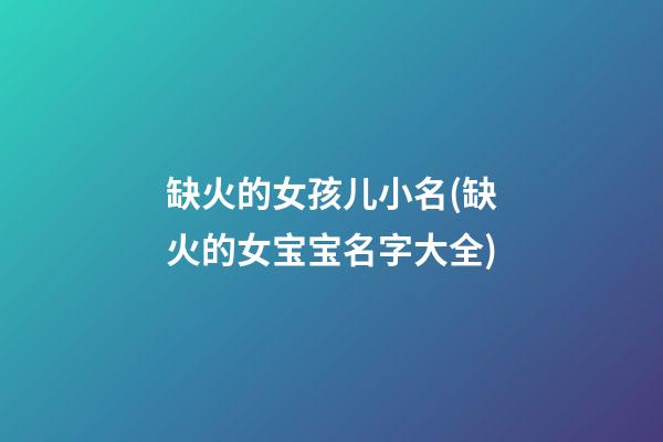 缺火的女孩儿小名(缺火的女宝宝名字大全)