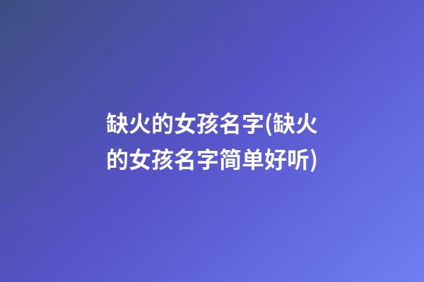 缺火的女孩名字(缺火的女孩名字简单好听)