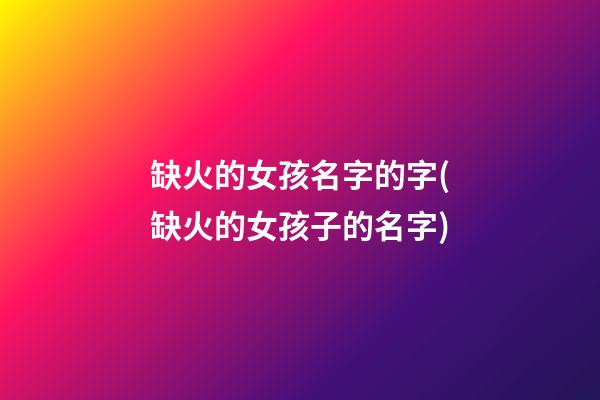 缺火的女孩名字的字(缺火的女孩子的名字)