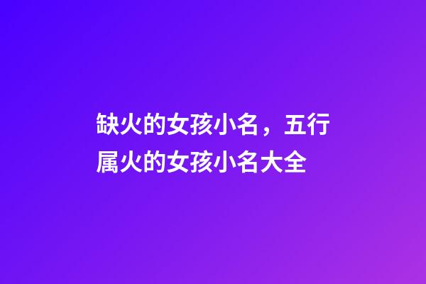 缺火的女孩小名，五行属火的女孩小名大全