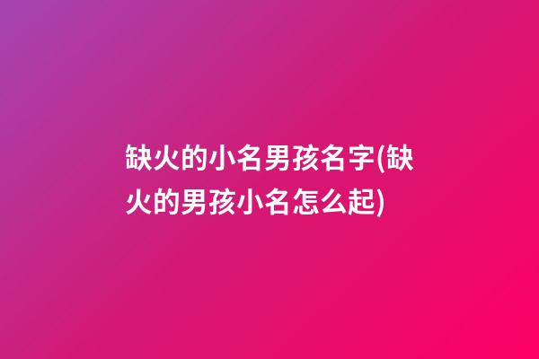 缺火的小名男孩名字(缺火的男孩小名怎么起)