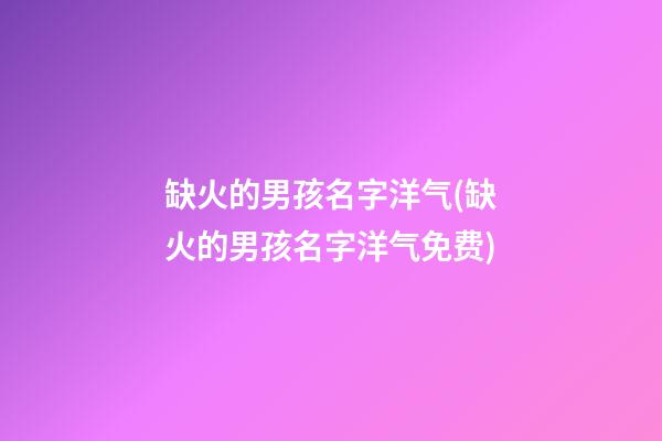 缺火的男孩名字洋气(缺火的男孩名字洋气免费)