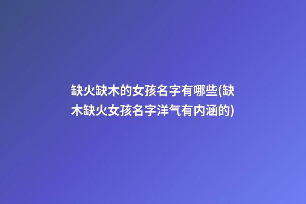 缺火缺木的女孩名字有哪些(缺木缺火女孩名字洋气有内涵的)