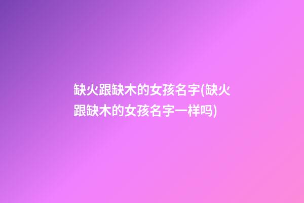 缺火跟缺木的女孩名字(缺火跟缺木的女孩名字一样吗)