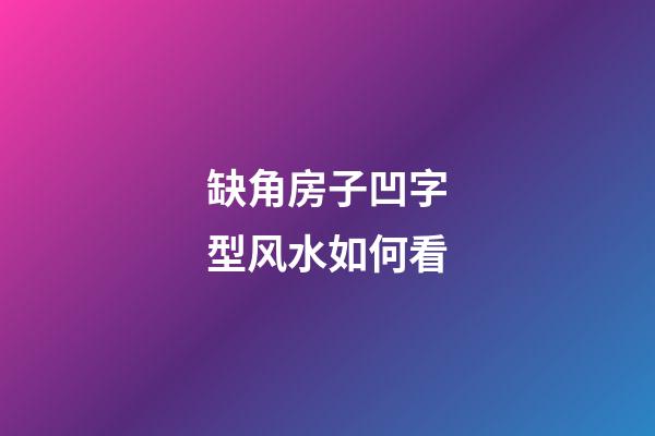 缺角房子凹字型风水如何看