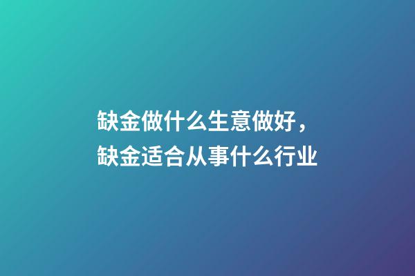 缺金做什么生意做好，缺金适合从事什么行业