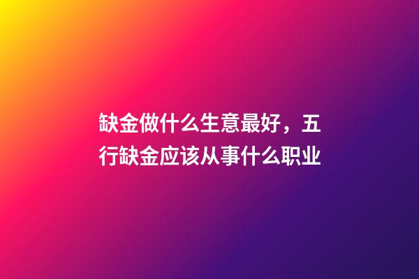 缺金做什么生意最好，五行缺金应该从事什么职业