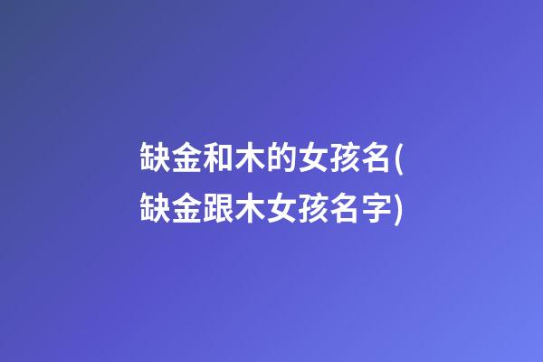 缺金和木的女孩名(缺金跟木女孩名字)