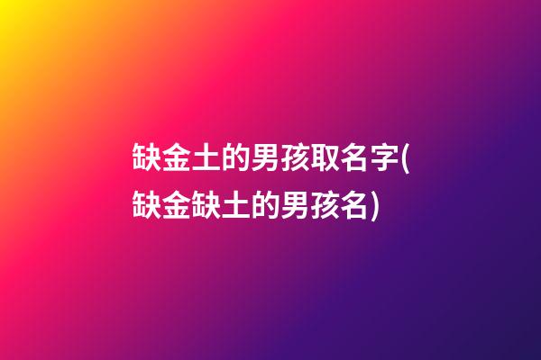 缺金土的男孩取名字(缺金缺土的男孩名)