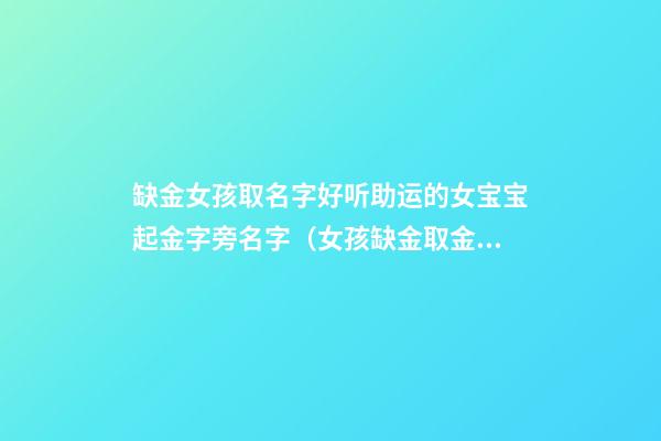 缺金女孩取名字好听助运的女宝宝起金字旁名字（女孩缺金取金字旁名字有哪些）
