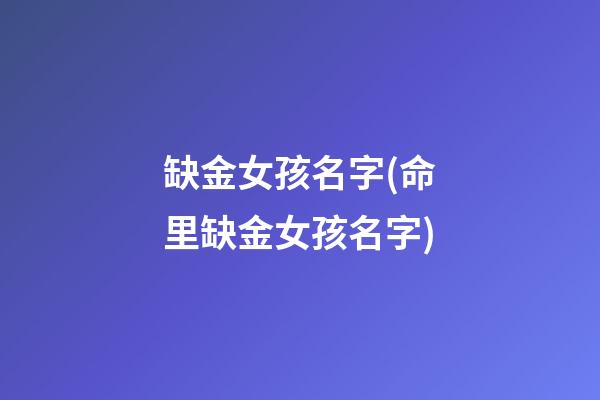 缺金女孩名字(命里缺金女孩名字)
