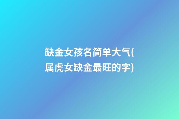 缺金女孩名简单大气(属虎女缺金最旺的字)