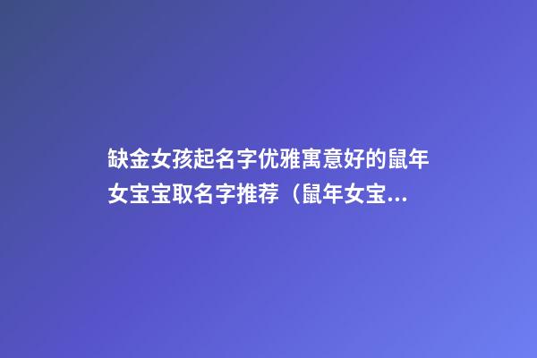 缺金女孩起名字优雅寓意好的鼠年女宝宝取名字推荐（鼠年女宝宝缺金取什么名字好）