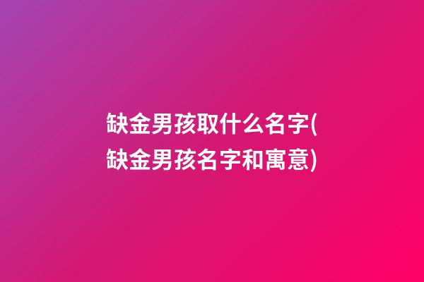 缺金男孩取什么名字(缺金男孩名字和寓意)
