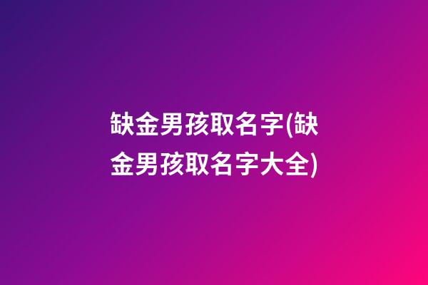 缺金男孩取名字(缺金男孩取名字大全)