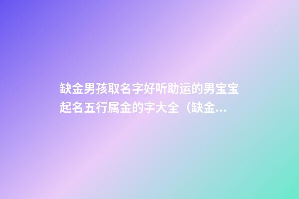缺金男孩取名字好听助运的男宝宝起名五行属金的字大全（缺金男宝宝取什么名字）