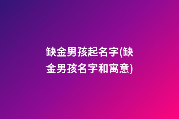 缺金男孩起名字(缺金男孩名字和寓意)
