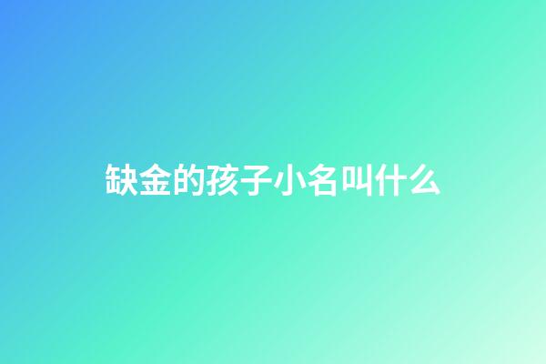缺金的孩子小名叫什么(缺金小孩小名)-第1张-宝宝起名-玄机派