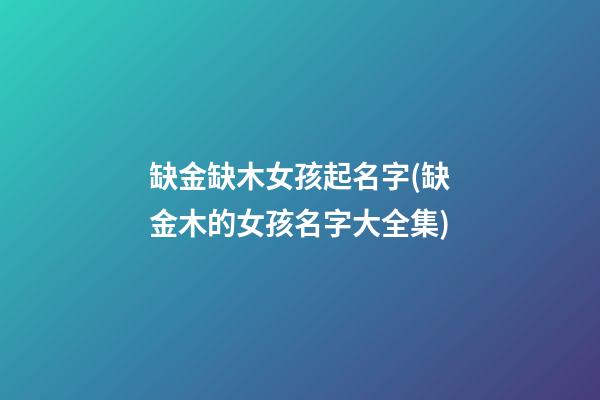 缺金缺木女孩起名字(缺金木的女孩名字大全集)
