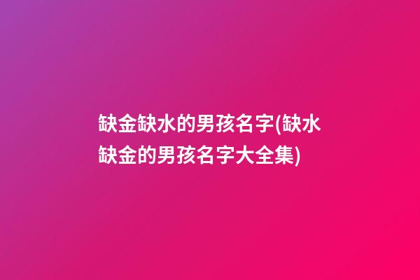 缺金缺水的男孩名字(缺水缺金的男孩名字大全集)