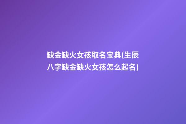 缺金缺火女孩取名宝典(生辰八字缺金缺火女孩怎么起名)