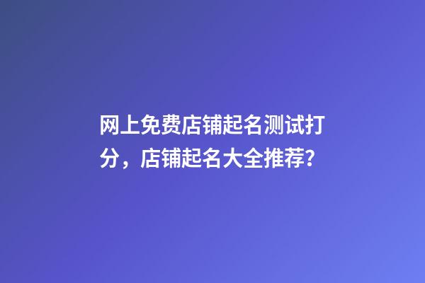 网上免费店铺起名测试打分，店铺起名大全推荐？-第1张-店铺起名-玄机派