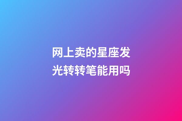 网上卖的星座发光转转笔能用吗-第1张-星座运势-玄机派