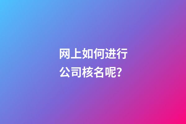 网上如何进行公司核名呢？-第1张-公司起名-玄机派