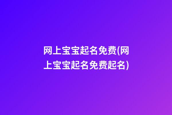 网上宝宝起名免费(网上宝宝起名免费起名)