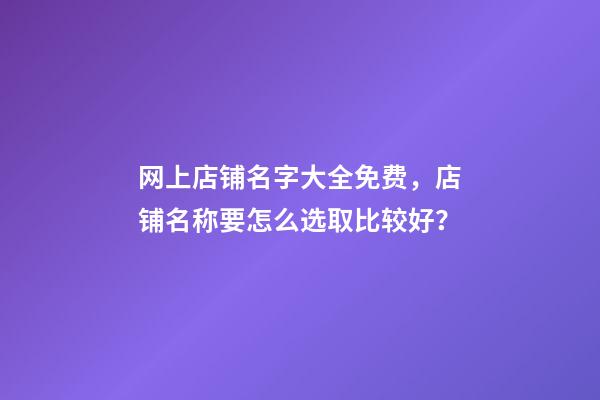 网上店铺名字大全免费，店铺名称要怎么选取比较好？-第1张-店铺起名-玄机派