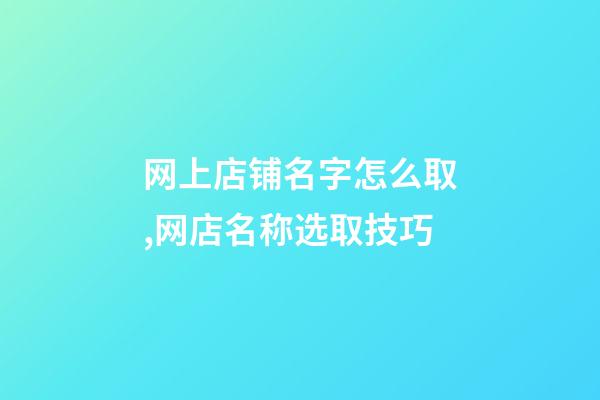 网上店铺名字怎么取,网店名称选取技巧-第1张-店铺起名-玄机派