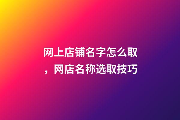 网上店铺名字怎么取，网店名称选取技巧-第1张-店铺起名-玄机派