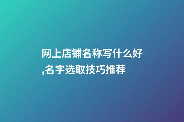 网上店铺名称写什么好,名字选取技巧推荐-第1张-店铺起名-玄机派