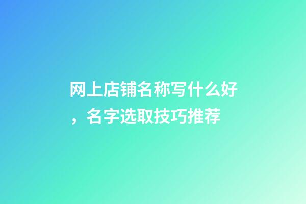 网上店铺名称写什么好，名字选取技巧推荐-第1张-店铺起名-玄机派