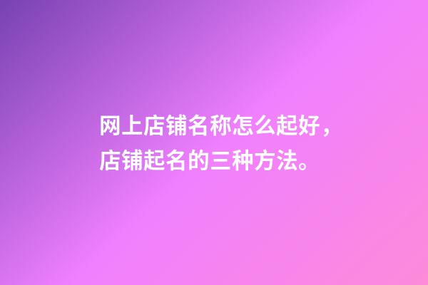 网上店铺名称怎么起好，店铺起名的三种方法。-第1张-店铺起名-玄机派