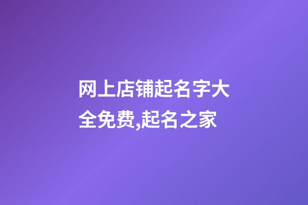 网上店铺起名字大全免费,起名之家-第1张-店铺起名-玄机派