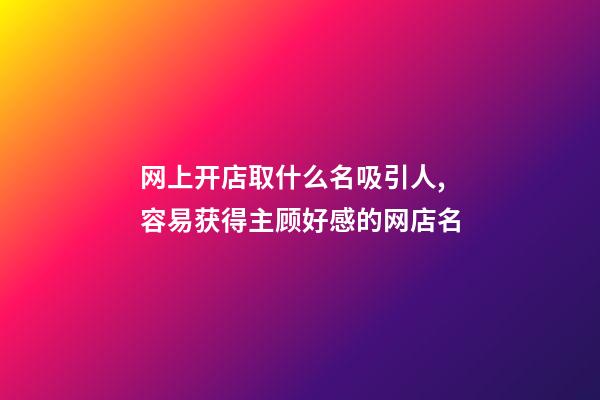 网上开店取什么名吸引人,容易获得主顾好感的网店名-第1张-店铺起名-玄机派