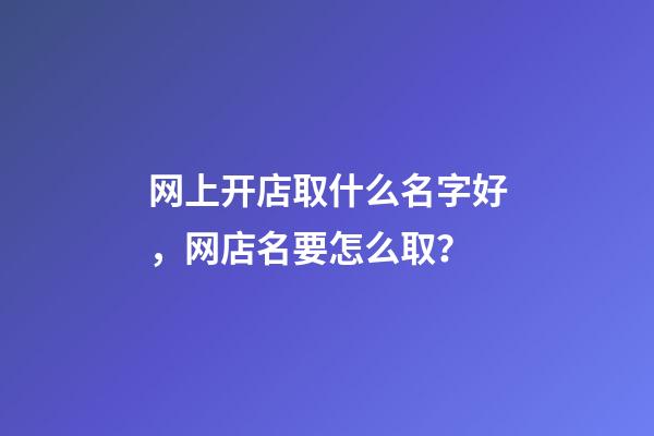 网上开店取什么名字好，网店名要怎么取？