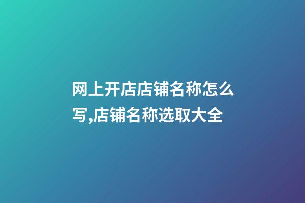 网上开店店铺名称怎么写,店铺名称选取大全-第1张-店铺起名-玄机派