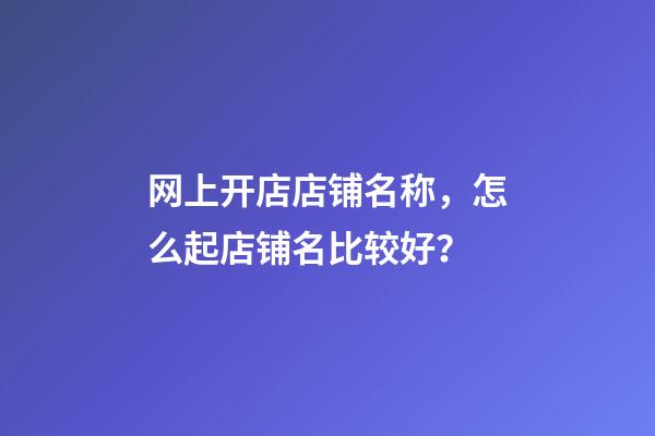 网上开店店铺名称，怎么起店铺名比较好？