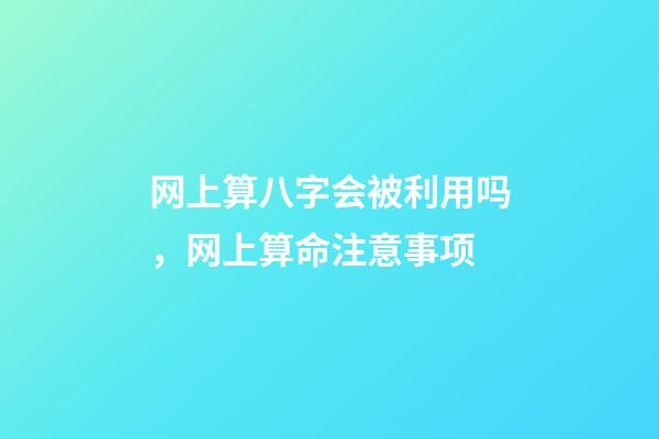 网上算八字会被利用吗，网上算命注意事项